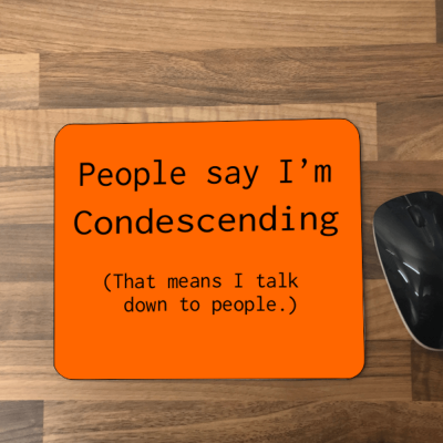 Mouse mat People say I'm condescending...
