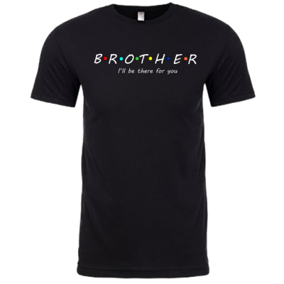 BROTHER I'll be there for you T-shirt